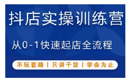 抖音小店实操训练营,从0-1快速起店全流程,不玩套路,只讲干货,学会为止-一个公司创业项目 - 淘金吧