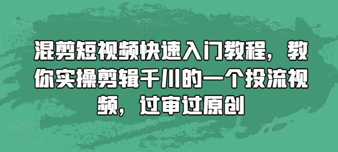 混剪短视频快速入门教程，教你实操剪辑千川的一个投流视频，过审过原创-一个公司创业项目 - 淘金吧