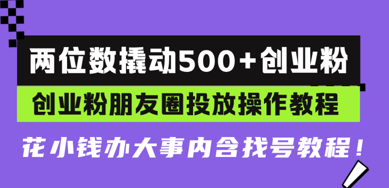 两位数撬动500+创业粉,创业粉朋友圈投放操作教程,花小钱办大事内含找…-一个公司创业项目 - 淘金吧