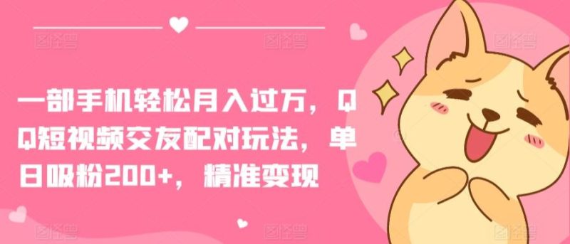 一部手机轻松月入过万,QQ短视频交友配对玩法,单日吸粉200+,精准变现【揭秘】-一个公司创业项目 - 淘金吧