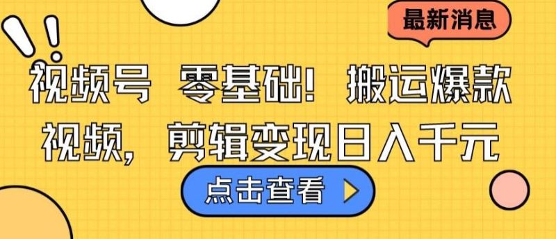 视频号零基础搬运爆款视频，剪辑变现日入千元【揭秘】-一个公司创业项目 - 淘金吧