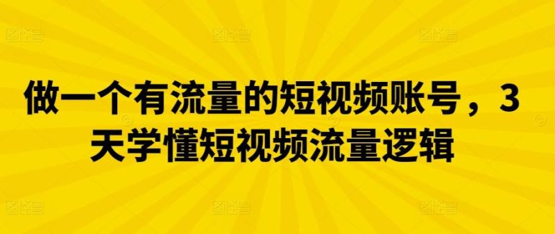 做一个有流量的短视频账号,3天学懂短视频流量逻辑-一个公司创业项目 - 淘金吧