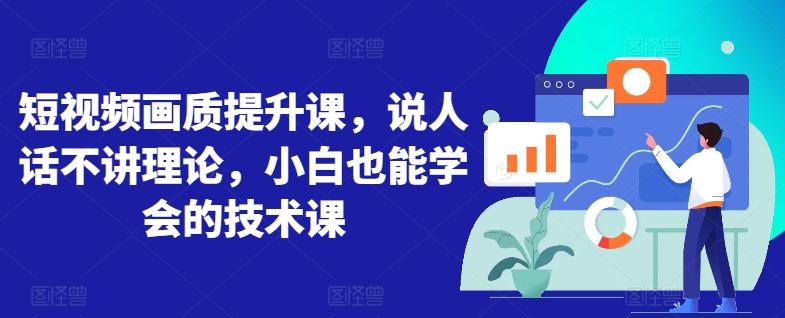 短视频画质提升课，说人话不讲理论，小白也能学会的技术课-一个公司创业项目 - 淘金吧