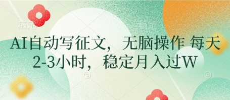 AI自动写征文,无脑操作 每天2-3小时,稳定月入过W-一个公司创业项目 - 淘金吧