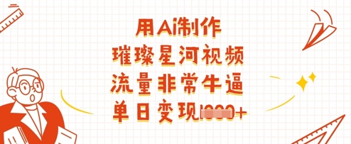 用Ai制作璀璨星河视频,流量非常牛逼,单日变现多张-一个公司创业项目 - 淘金吧