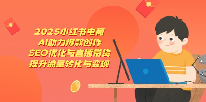 2025小红书电商,AI助力爆款创作,SEO优化与直播带货,提升流量转化与变现-一个公司创业项目 - 淘金吧