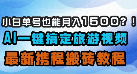 小白单号也能月入1500?AI一键搞定旅游视频,最新携程搬砖教程-一个公司创业项目 - 淘金吧