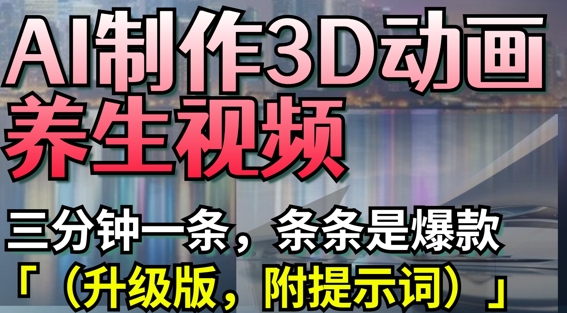 AI制作3D动画养生视频,三分钟一条,条条是爆款(升级版,附提示词)-一个公司创业项目 - 淘金吧