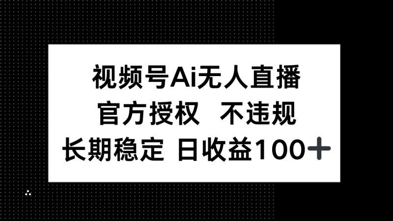 视频号AI无人直播，官方授权 不违规，单日平均收益100+-一个公司创业项目 - 淘金吧
