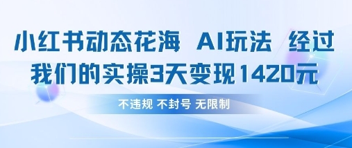 小红书动态花海AI玩法,我们实操3天变现1420-一个公司创业项目 - 淘金吧