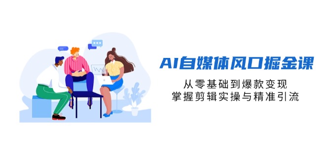 AI自媒体风口掘金课,从零基础到爆款变现,掌握剪辑实操与精准引流-一个公司创业项目 - 淘金吧