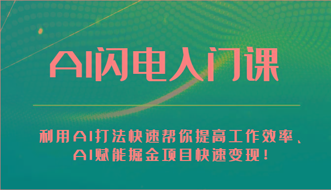 AI闪电入门课-利用AI打法快速帮你提高工作效率、AI赋能掘金项目快速变现！-一个公司创业项目 - 淘金吧