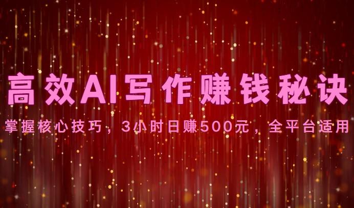高效AI写作赚钱秘诀：掌握核心技巧，3小时日赚500元，全平台适用-一个公司创业项目 - 淘金吧