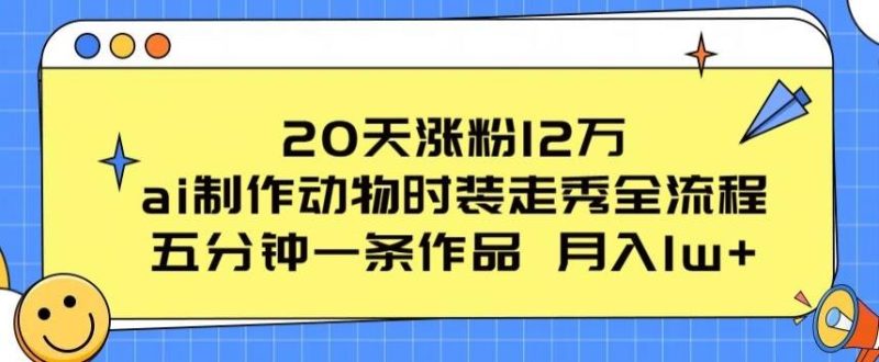 20天涨粉12万,ai制作动物时装走秀全流程,五分钟一条作品,流量大【揭秘】-一个公司创业项目 - 淘金吧