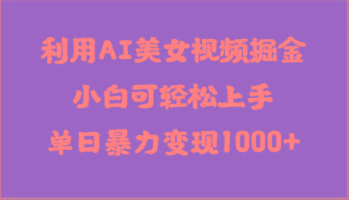利用AI美女视频掘金，小白可轻松上手，单日暴力变现1000+，想象不到的简单-一个公司创业项目 - 淘金吧
