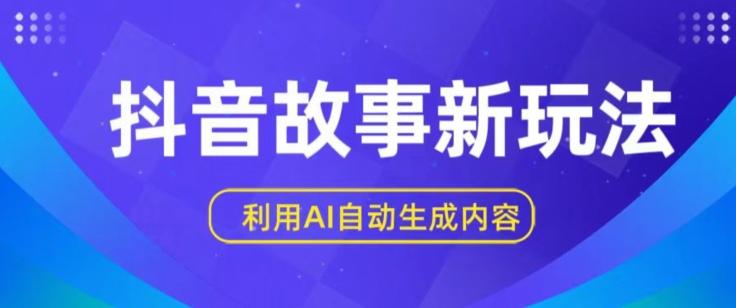 抖音故事新玩法，利用AI自动生成原创内容，新手日入一到三张【揭秘】-一个公司创业项目 - 淘金吧