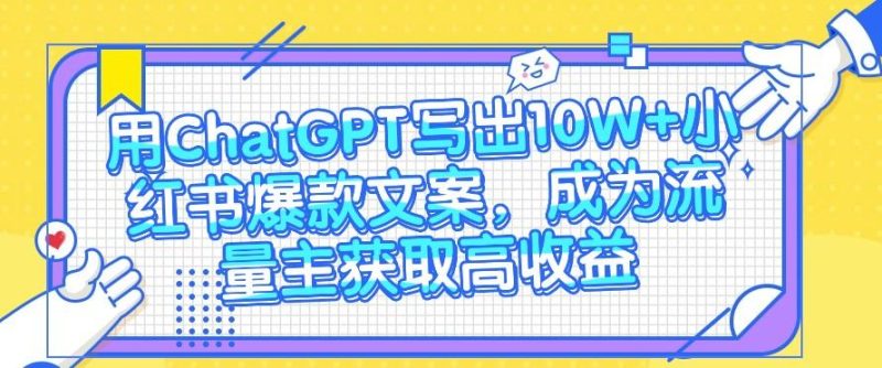用ChatGPT写出10W+小红书爆款文案，成为流量主获取高收益-一个公司创业项目 - 淘金吧