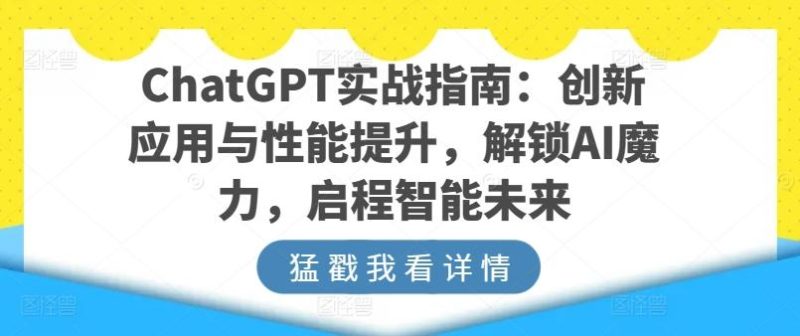 ChatGPT实战指南:创新应用与性能提升,解锁AI魔力,启程智能未来-一个公司创业项目 - 淘金吧