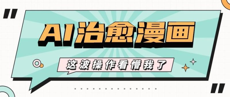 AI国风治愈漫画文案玩法，条条都是爆款，1个作品收益500+【视频+软件】-一个公司创业项目 - 淘金吧