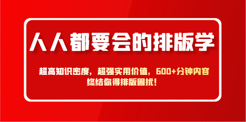 图片[1]-人人都要会的排版学，超高知识密度，超强实用价值，600+分钟内容终结你得排版困扰！-云创网