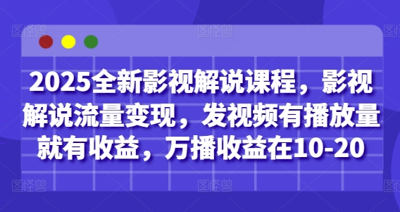 2025全新影视解说课程,影视解说流量变现,发视频有播放量就有收益,万播收益在10-20-一个公司创业项目 - 淘金吧