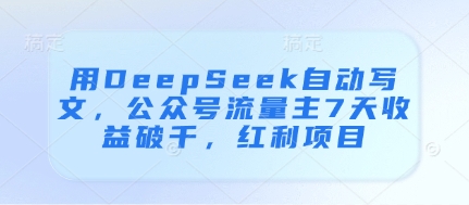 用DeepSeek自动写文,公众号流量主7天收益破千,红利项目-一个公司创业项目 - 淘金吧