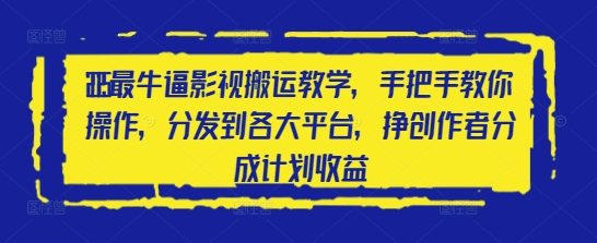2025最牛逼影视搬运教学，手把手教你操作，分发到各大平台，挣创作者分成计划收益-一个公司创业项目 - 淘金吧