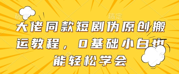 大佬同款短剧伪原创搬运方法,0基础小白也能轻松学会-一个公司创业项目 - 淘金吧