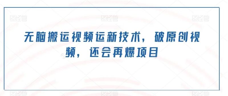 无脑搬运视频运新技术,破原创视频,还会再爆项目-一个公司创业项目 - 淘金吧