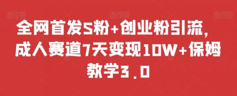 全网首发S粉+创业粉引流,成人赛道7天变现10W+保姆教学3.0【揭秘】-一个公司创业项目 - 淘金吧
