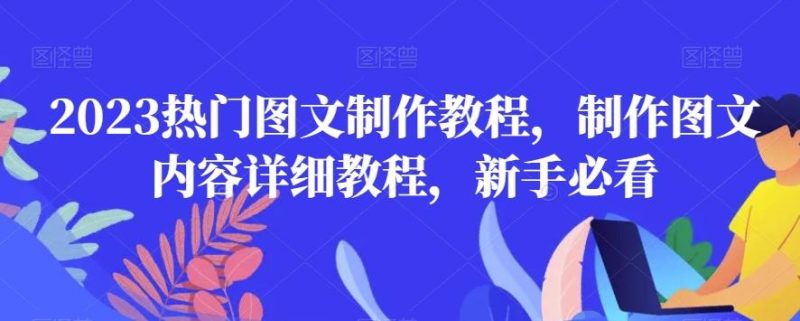 2023热门图文制作教程,制作图文内容详细教程,新手必看-一个公司创业项目 - 淘金吧