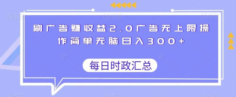 刷广告赚收益2.0广告无上限操作简单无脑日入300+-一个公司创业项目 - 淘金吧