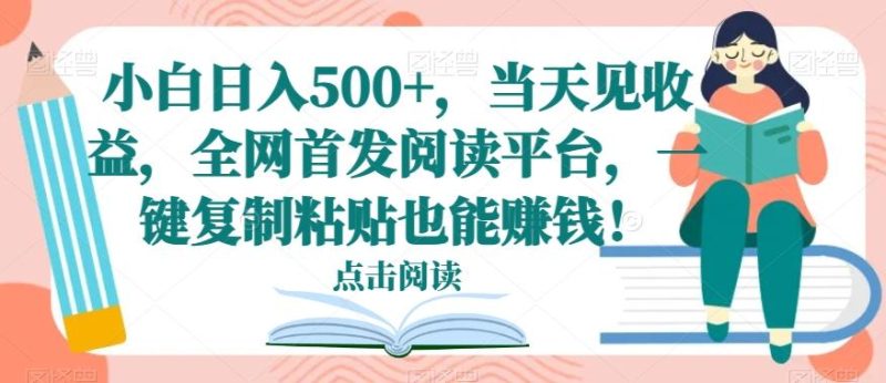 小白日入500+,当天见收益,全网首发阅读平台,一键复制粘贴也能赚钱!-一个公司创业项目 - 淘金吧
