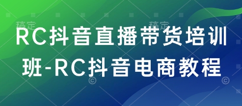 RC抖音直播带货培训班-RC抖音电商教程-一个公司创业项目 - 淘金吧