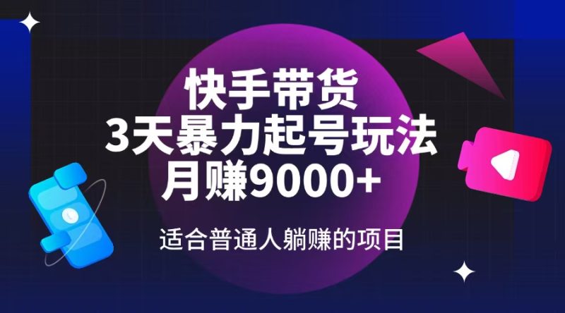 快手带货,3天起号暴力玩法,月赚9000+,适合普通人躺赚的项目-一个公司创业项目 - 淘金吧