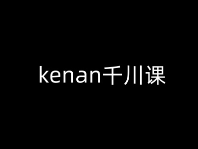 kenan千川课-kenan抖音电商巨量千川教程-一个公司创业项目 - 淘金吧