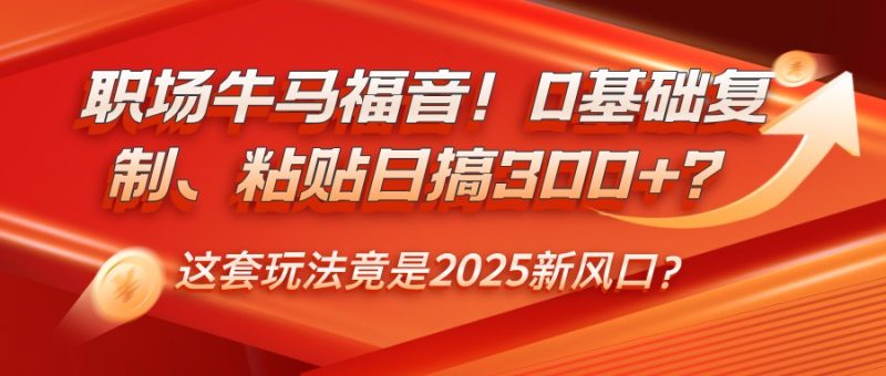 职场牛马福音!0基础复制、粘贴日搞300+?这套玩法竟是2025新风口?-一个公司创业项目 - 淘金吧
