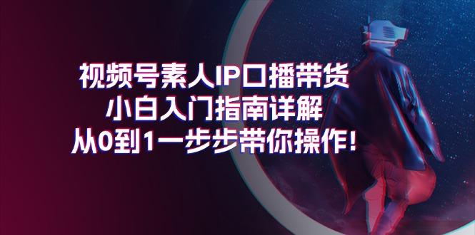 视频号素人IP口播带货小白入门指南详解，从0到1一步步带你操作!-一个公司创业项目 - 淘金吧