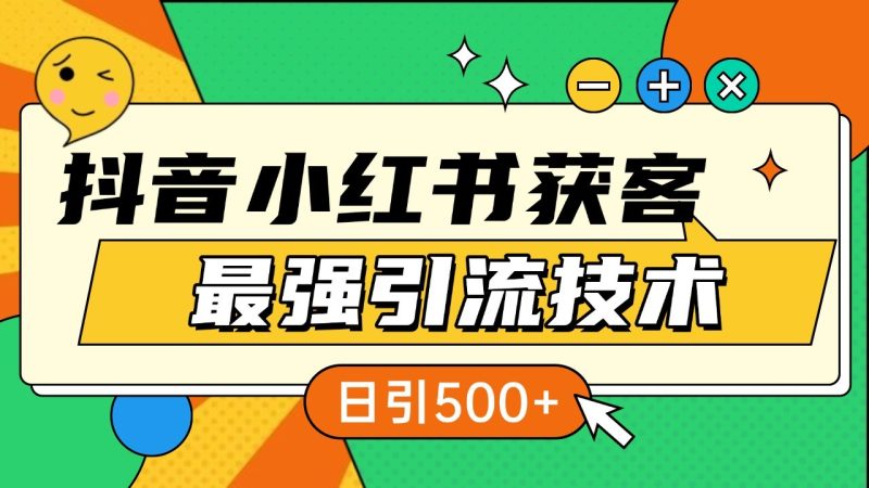 抖音小红书获客最强引流技术揭秘，吃透一点 日引500+ 全行业通用-一个公司创业项目 - 淘金吧