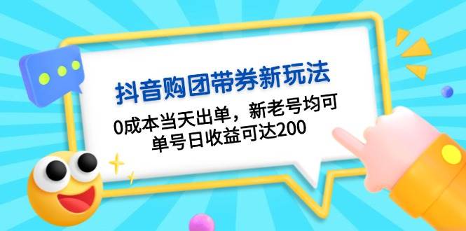 抖音购团带券，0成本当天出单，新老号均可，单号日收益可达200-一个公司创业项目 - 淘金吧