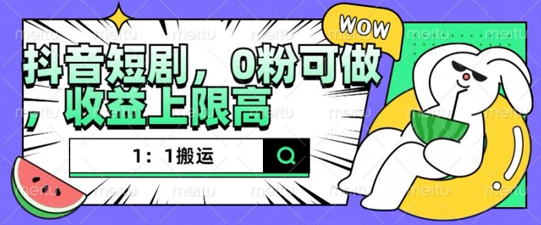 抖音短剧1：1搬运，无违规，0粉可做，收益上限高-一个公司创业项目 - 淘金吧