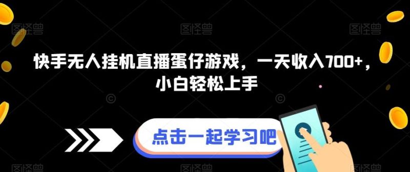 快手无人挂机直播蛋仔游戏,一天收入700+,小白轻松上手-一个公司创业项目 - 淘金吧