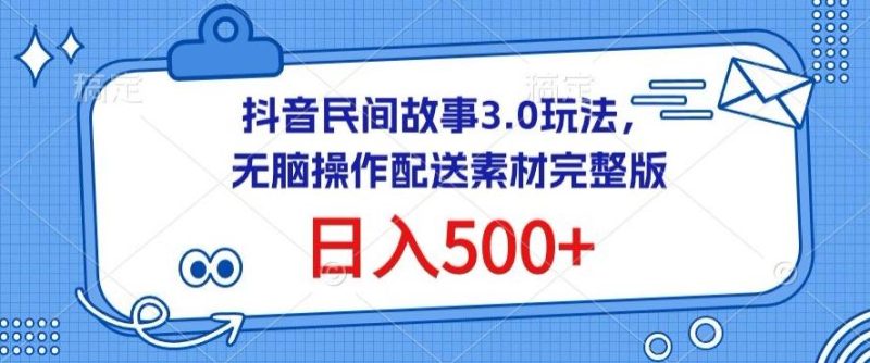 抖音民间故事3.0玩法，无脑操作，日入500+配送素材完整版【揭秘】-一个公司创业项目 - 淘金吧