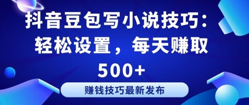 抖音豆包写小说技巧:轻松设置,每天赚取 500+【揭秘】-一个公司创业项目 - 淘金吧