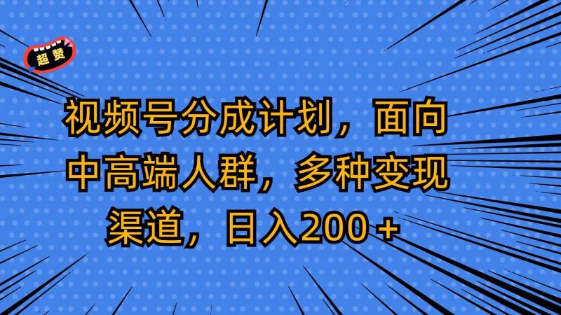 视频号分成计划,面向中高端人群,多种变现渠道,日入200+-一个公司创业项目 - 淘金吧
