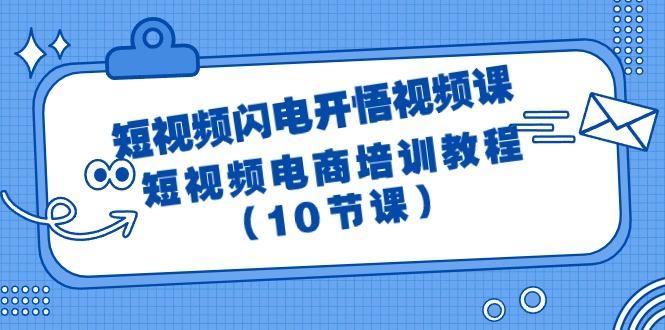 (9682期)短视频-闪电开悟视频课:短视频电商培训教程(10节课)-一个公司创业项目 - 淘金吧