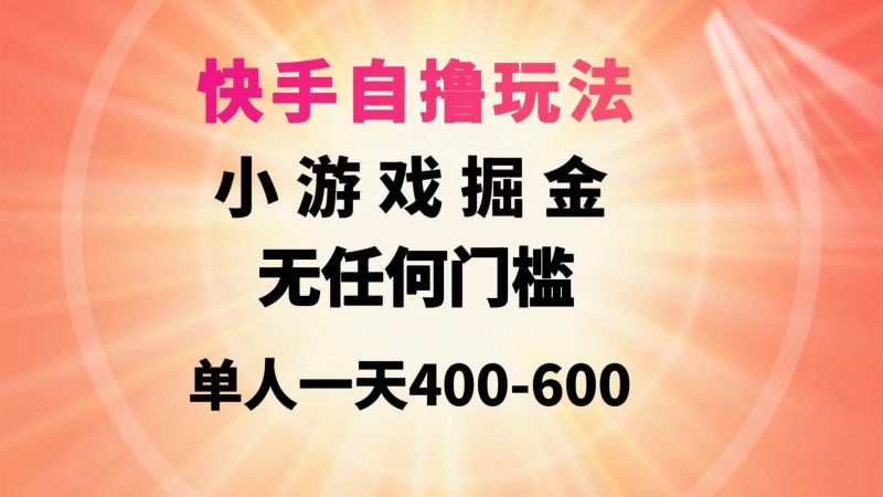 (9712期)快手自撸玩法小游戏掘金无任何门槛单人一天400-600-一个公司创业项目 - 淘金吧