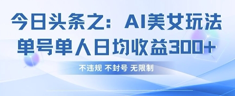 今日头条之AI美女玩法单号单人日均收益3张+,不违规 不封号 无限制-一个公司创业项目 - 淘金吧