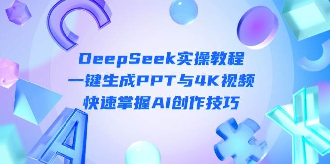 DeepSeek入门实操教程:一键生成PPT与4K视频,快速掌握AI创作技巧-一个公司创业项目 - 淘金吧