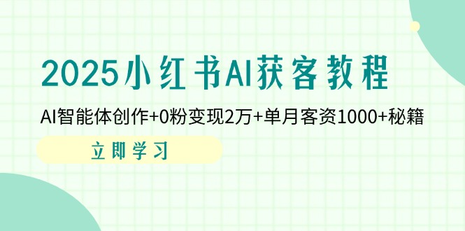 2025小红书AI获客教程:AI智能体创作+0粉变现2万+单月客资1000+秘籍-一个公司创业项目 - 淘金吧